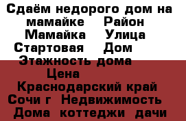 Сдаём недорого дом на мамайке  › Район ­ Мамайка  › Улица ­ Стартовая  › Дом ­ 11 › Этажность дома ­ 2 › Цена ­ 15 000 - Краснодарский край, Сочи г. Недвижимость » Дома, коттеджи, дачи аренда   . Краснодарский край